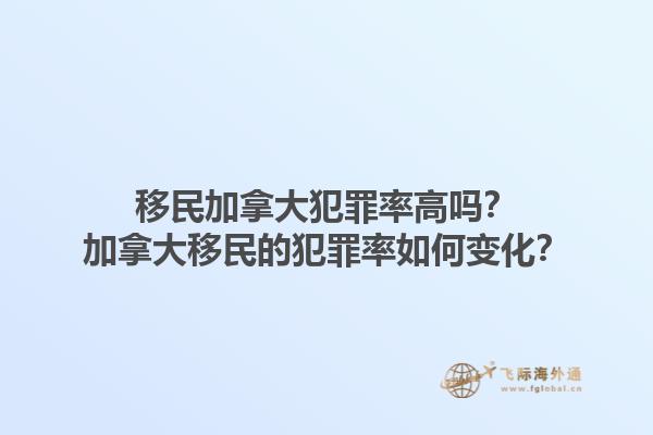 移民加拿大犯罪率高吗？加拿大移民的犯罪率如何变化？1.jpg