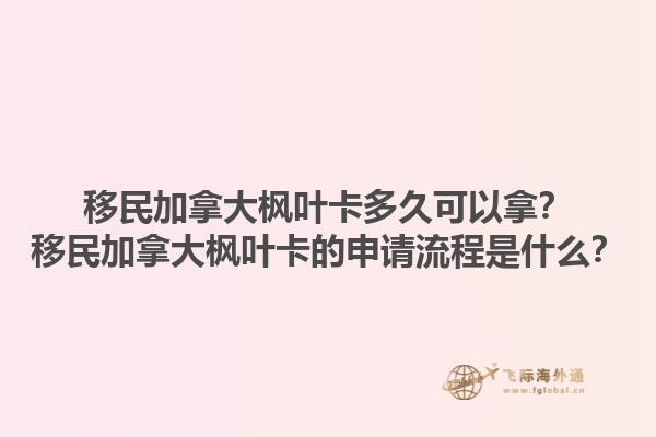 移民加拿大枫叶卡多久可以拿？移民加拿大枫叶卡的申请流程是什么？1.jpg