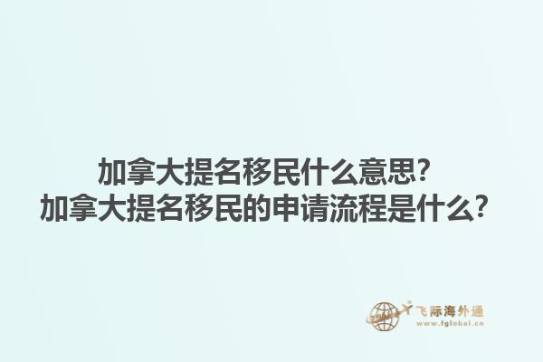 加拿大提名移民什么意思？加拿大提名移民的申请流程是什么？1.jpg