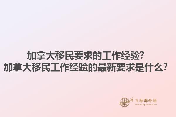 加拿大移民要求的工作经验？加拿大移民工作经验的最新要求是什么？1.jpg