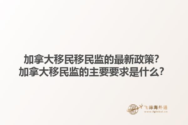 加拿大移民移民监的最新政策？加拿大移民监的主要要求是什么？1.jpg