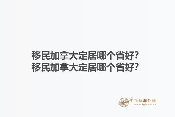 移民加拿大定居哪个省好？移民加拿大定居哪个省好？1.jpg