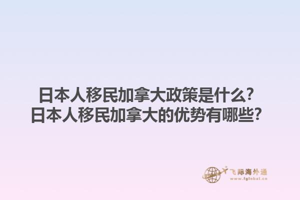 日本人移民加拿大政策是什么？日本人移民加拿大的优势有哪些？1.jpg