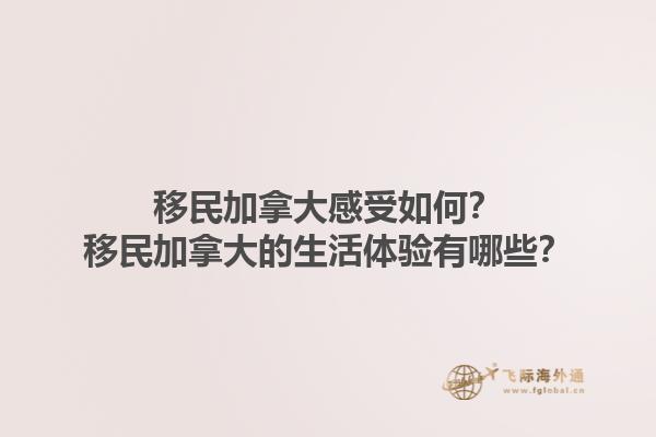 移民加拿大感受如何？移民加拿大的生活体验有哪些？1.jpg
