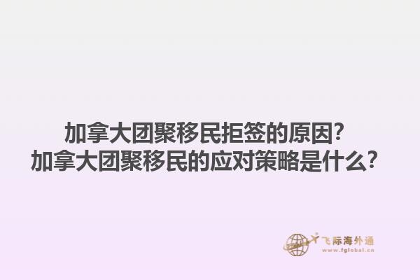 加拿大团聚移民拒签的原因？加拿大团聚移民的应对策略是什么？1.jpg