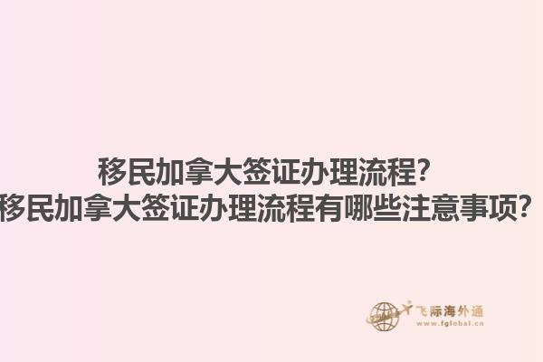 移民加拿大签证办理流程？移民加拿大签证办理流程有哪些注意事项？1.jpg
