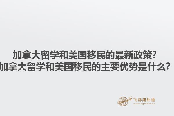 加拿大留学和美国移民的最新政策？加拿大留学和美国移民的主要优势是什么？1.jpg