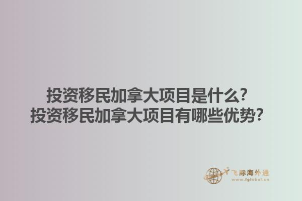 投资移民加拿大项目是什么？投资移民加拿大项目有哪些优势？1.jpg