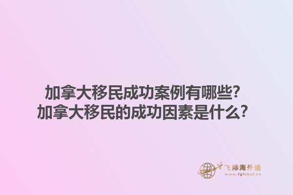 加拿大移民成功案例有哪些？加拿大移民的成功因素是什么？1.jpg