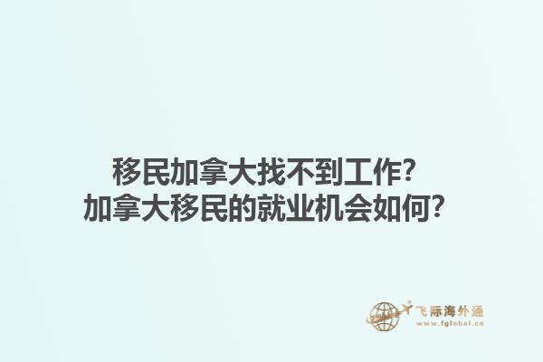 移民加拿大找不到工作？加拿大移民的就业机会如何？1.jpg