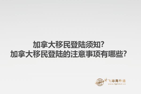 加拿大移民登陆须知？加拿大移民登陆的注意事项有哪些？1.jpg