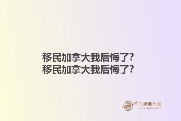 移民加拿大我后悔了？移民加拿大我后悔了？1.jpg