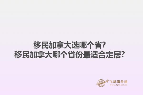 移民加拿大选哪个省？移民加拿大哪个省份最适合定居？1.jpg