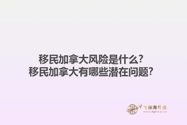 移民加拿大风险是什么？移民加拿大有哪些潜在问题？1.jpg
