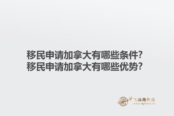 移民申请加拿大有哪些条件？移民申请加拿大有哪些优势？1.jpg