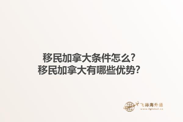 移民加拿大条件怎么？移民加拿大有哪些优势？1.jpg