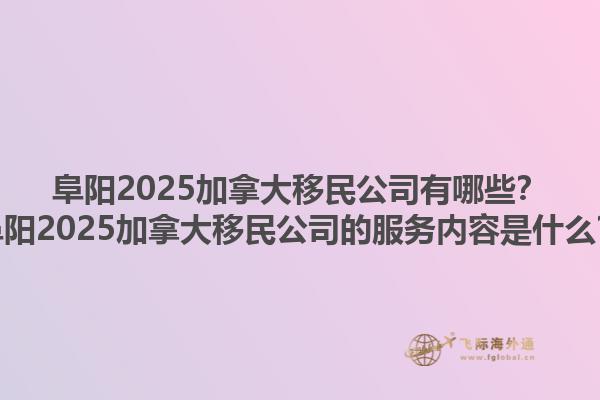阜阳2025加拿大移民公司有哪些？阜阳2025加拿大移民公司的服务内容是什么？1.jpg