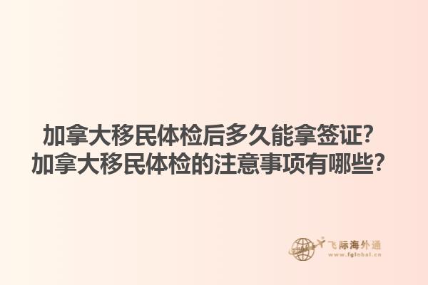 加拿大移民体检后多久能拿签证？加拿大移民体检的注意事项有哪些？1.jpg