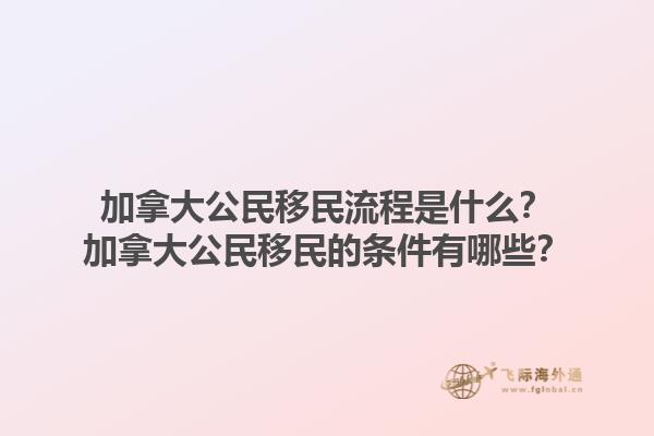 加拿大公民移民流程是什么？加拿大公民移民的条件有哪些？1.jpg