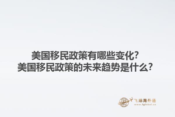 美国移民政策有哪些变化？美国移民政策的未来趋势是什么？1.jpg