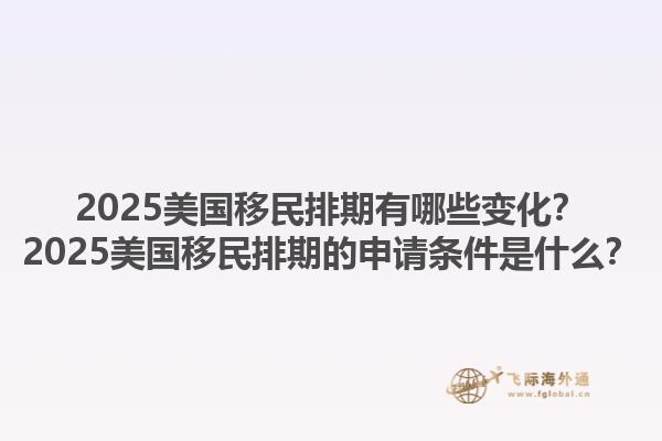 2025美国移民排期有哪些变化？2025美国移民排期的申请条件是什么？1.jpg