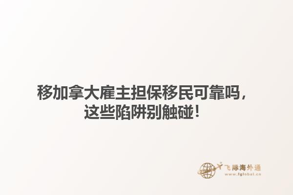 移加拿大雇主担保移民可靠吗，这些陷阱别触碰！1.jpg