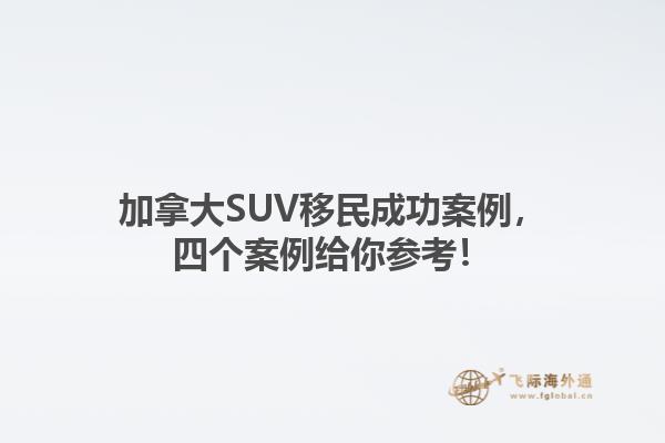 加拿大SUV移民成功案例，四个案例给你参考！1.jpg