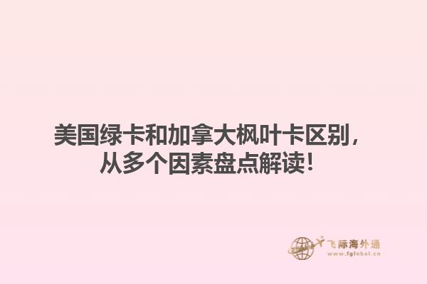 美国绿卡和加拿大枫叶卡区别，从多个因素盘点解读！1.jpg