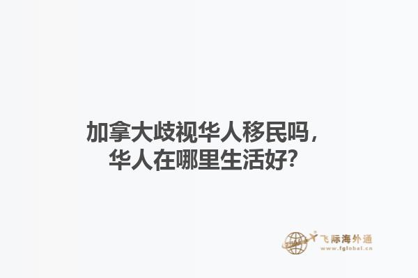 加拿大歧视华人移民吗，华人在哪里生活好？1.jpg