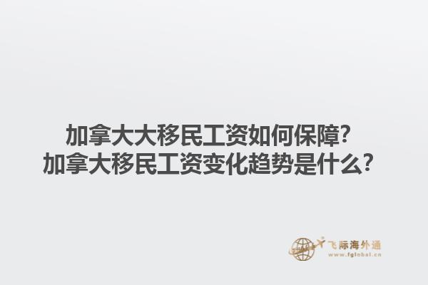 加拿大大移民工资如何保障？加拿大移民工资变化趋势是什么？1.jpg