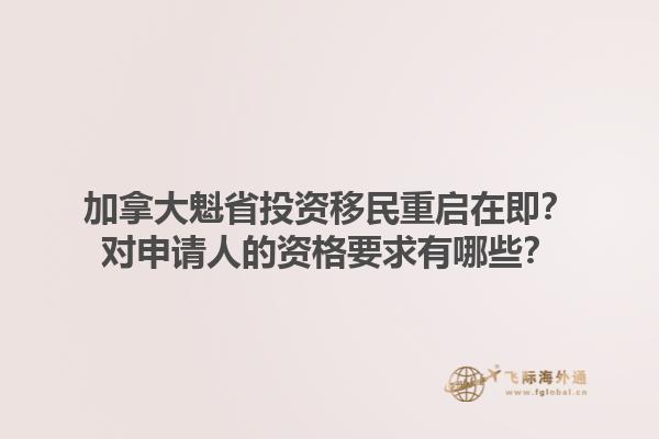 加拿大魁省投资移民重启在即？对申请人的资格要求有哪些？1.jpg