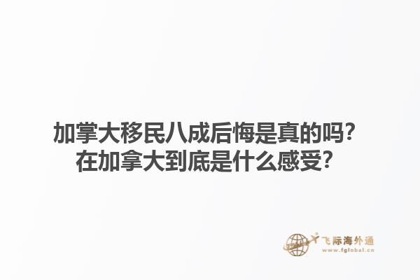 加掌大移民八成后悔是真的吗？在加拿大到底是什么感受？1.jpg