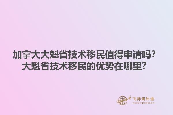 加拿大大魁省技术移民值得申请吗？大魁省技术移民的优势在哪里？1.jpg