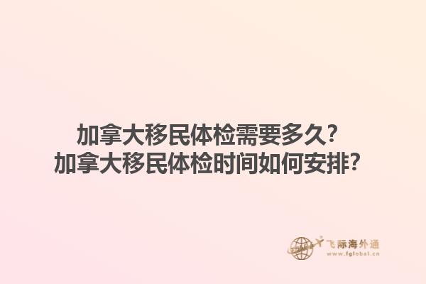 加拿大移民体检需要多久？加拿大移民体检时间如何安排？1.jpg