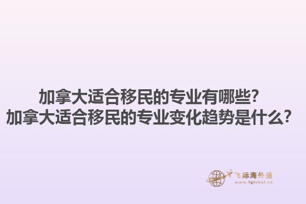 加拿大适合移民的专业有哪些？加拿大适合移民的专业变化趋势是什么？1.jpg