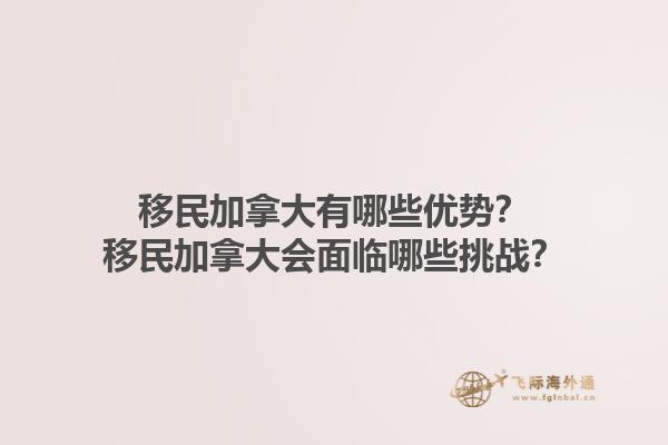 移民加拿大有哪些优势？移民加拿大会面临哪些挑战？1.jpg