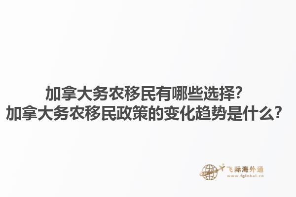 加拿大务农移民有哪些选择？加拿大务农移民政策的变化趋势是什么？1.jpg