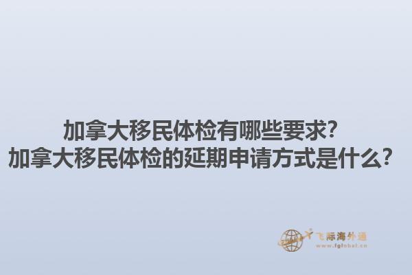 加拿大移民体检有哪些要求？加拿大移民体检的延期申请方式是什么？1.jpg