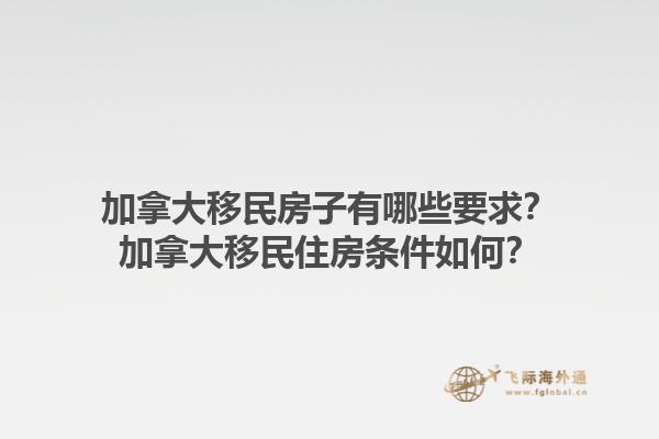 加拿大移民房子有哪些要求？加拿大移民住房条件如何？1.jpg