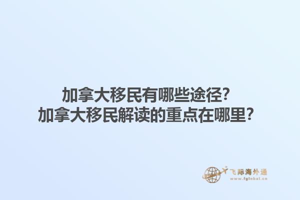 加拿大移民有哪些途径？加拿大移民解读的重点在哪里？1.jpg