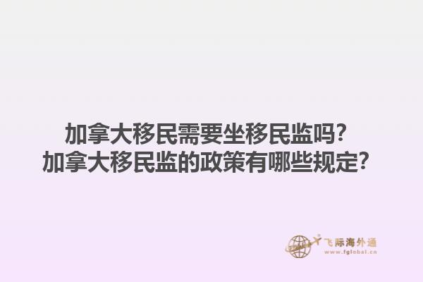 加拿大移民需要坐移民监吗？加拿大移民监的政策有哪些规定？