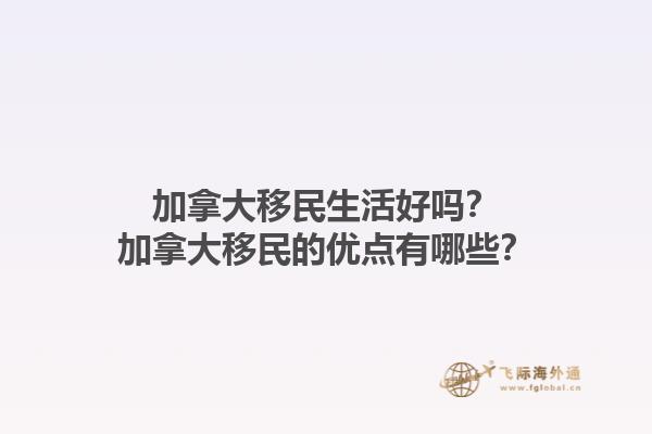 加拿大移民生活好吗？加拿大移民的优点有哪些？1.jpg