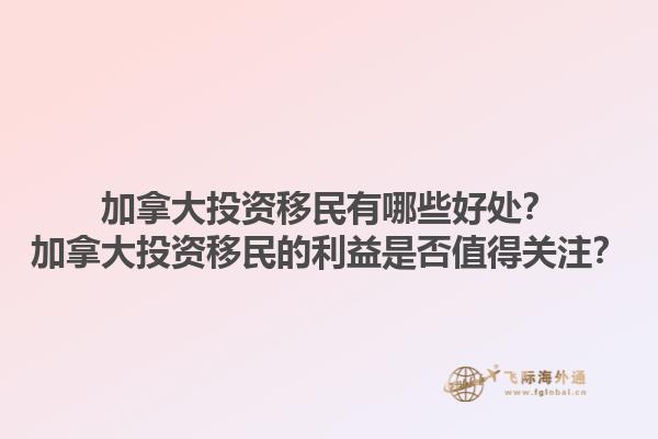 加拿大投资移民有哪些好处？加拿大投资移民的利益是否值得关注？1.jpg