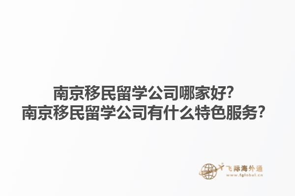 南京移民留学公司哪家好？南京移民留学公司有什么特色服务？