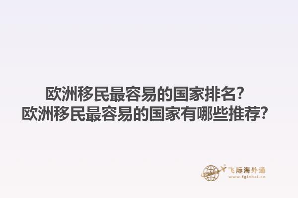 欧洲移民最容易的国家排名？欧洲移民最容易的国家有哪些推荐？