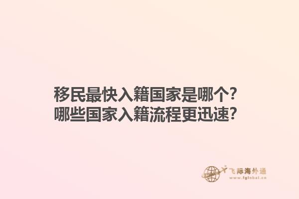移民最快入籍国家是哪个？哪些国家入籍流程更迅速？