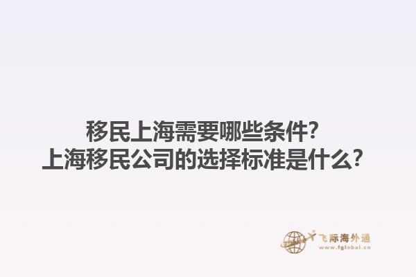 移民上海需要哪些条件？上海移民公司的选择标准是什么？