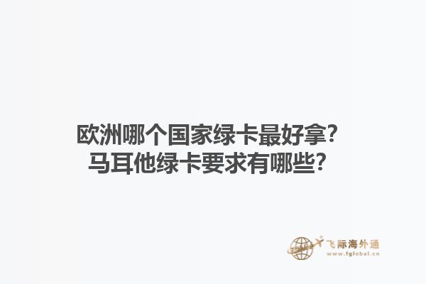 欧洲哪个国家绿卡最好拿？马耳他绿卡要求有哪些？