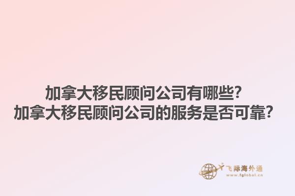 加拿大移民顾问公司有哪些？加拿大移民顾问公司的服务是否可靠？1.jpg
