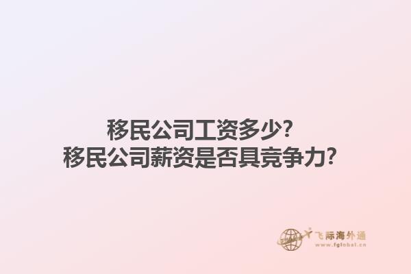移民公司工资多少？移民公司薪资是否具竞争力？1.jpg